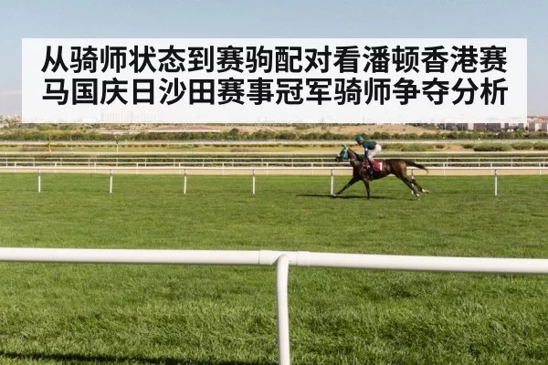 从骑师状态到赛驹配对看潘顿香港赛马国庆日沙田赛事冠军骑师争夺分析