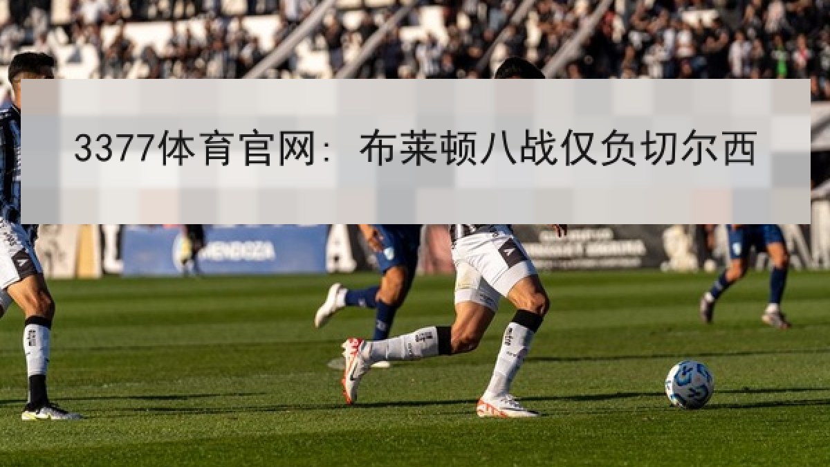 3377体育官网: 布莱顿八战仅负切尔西