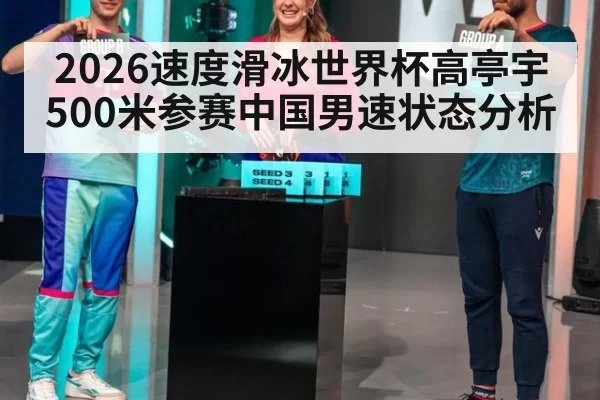 2026速度滑冰世界杯高亭宇500米参赛中国男速状态分析
