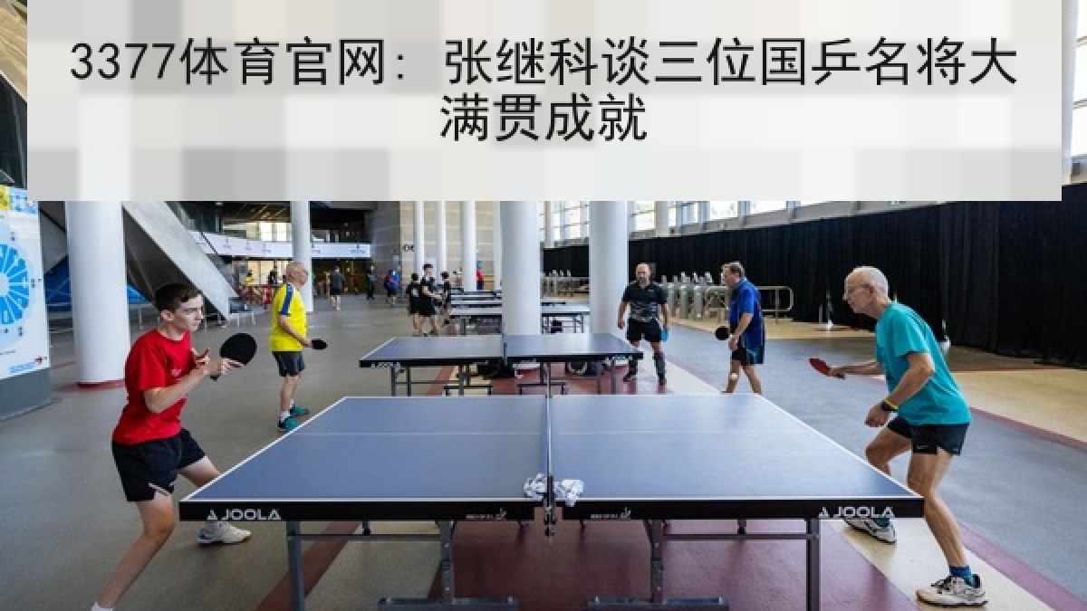 3377体育官网: 张继科谈三位国乒名将大满贯成就 3377体育官网: 张继科谈三位国乒名将大满贯成就